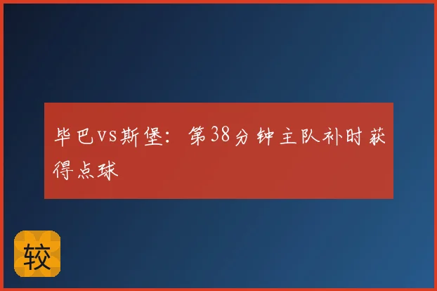 毕巴vs斯堡：第38分钟主队补时获得点球