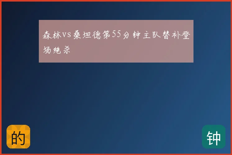 森林vs桑坦德第55分钟主队替补登场绝杀