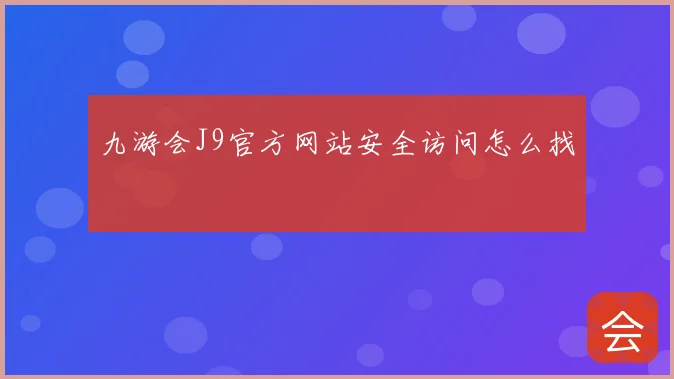 九游会J9官方网站安全访问怎么找