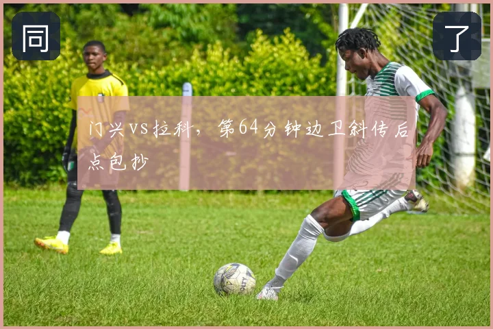 门兴vs拉科，第64分钟边卫斜传后点包抄