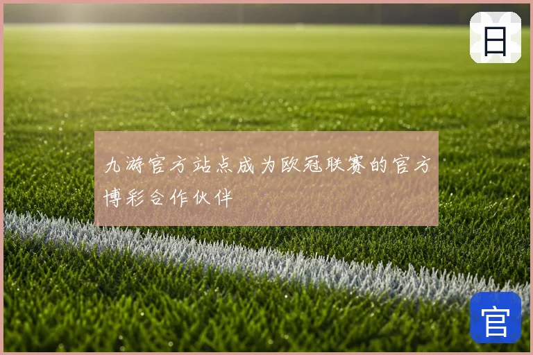 九游官方站点成为欧冠联赛的官方博彩合作伙伴