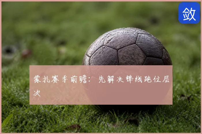 蒙扎赛季前瞻：先解决锋线跑位层次
