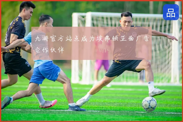 九游官方站点成为埃弗顿正面广告合作伙伴