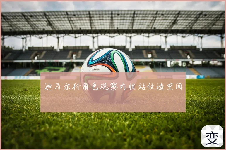 迪马尔科角色观察内收站位造空间