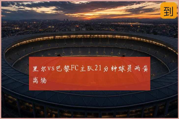 里尔vs巴黎FC主队21分钟球员两黄离场